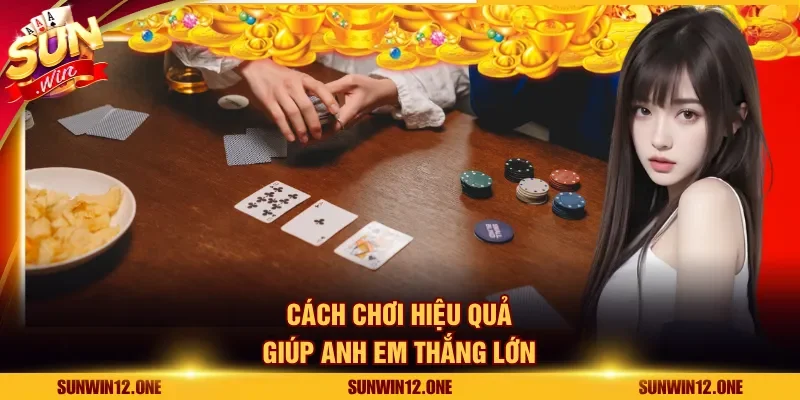 Cách chơi hiệu quả giúp anh em thắng lớn
