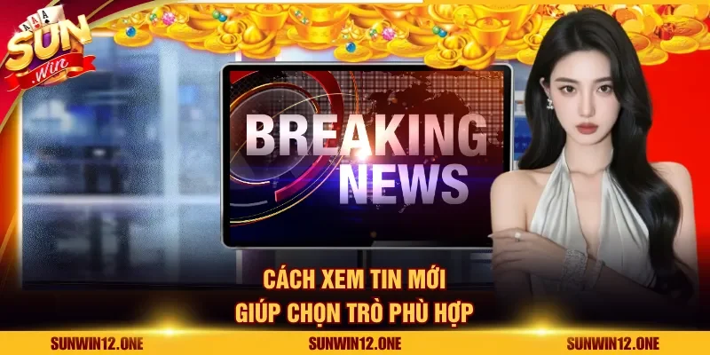 Cách xem tin mới giúp chọn trò phù hợp