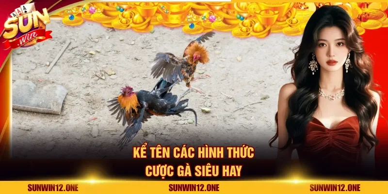 Kể tên các hình thức cược gà siêu hay