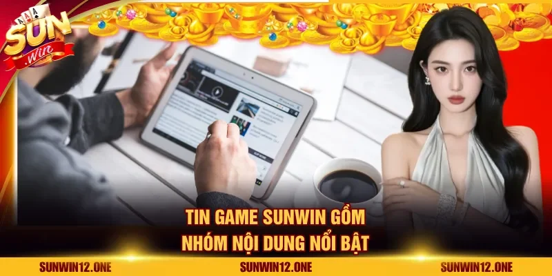 Tin game Sunwin gồm nhóm nội dung nổi bật