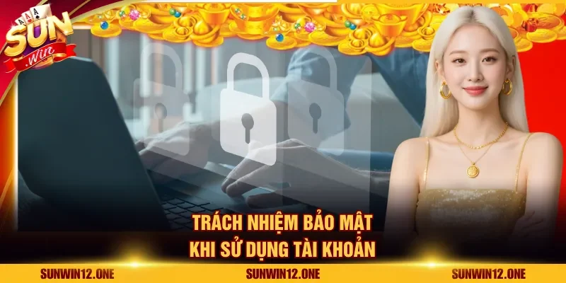 Trách nhiệm bảo mật khi sử dụng tài khoản